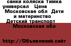 санки коляска Тимка универсал › Цена ­ 2 500 - Московская обл. Дети и материнство » Детский транспорт   . Московская обл.